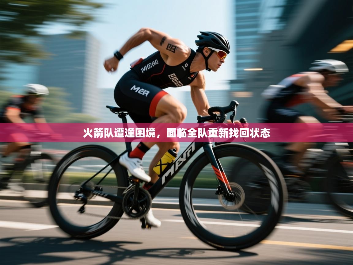 火箭队遭逢困境，面临全队重新找回状态  第2张