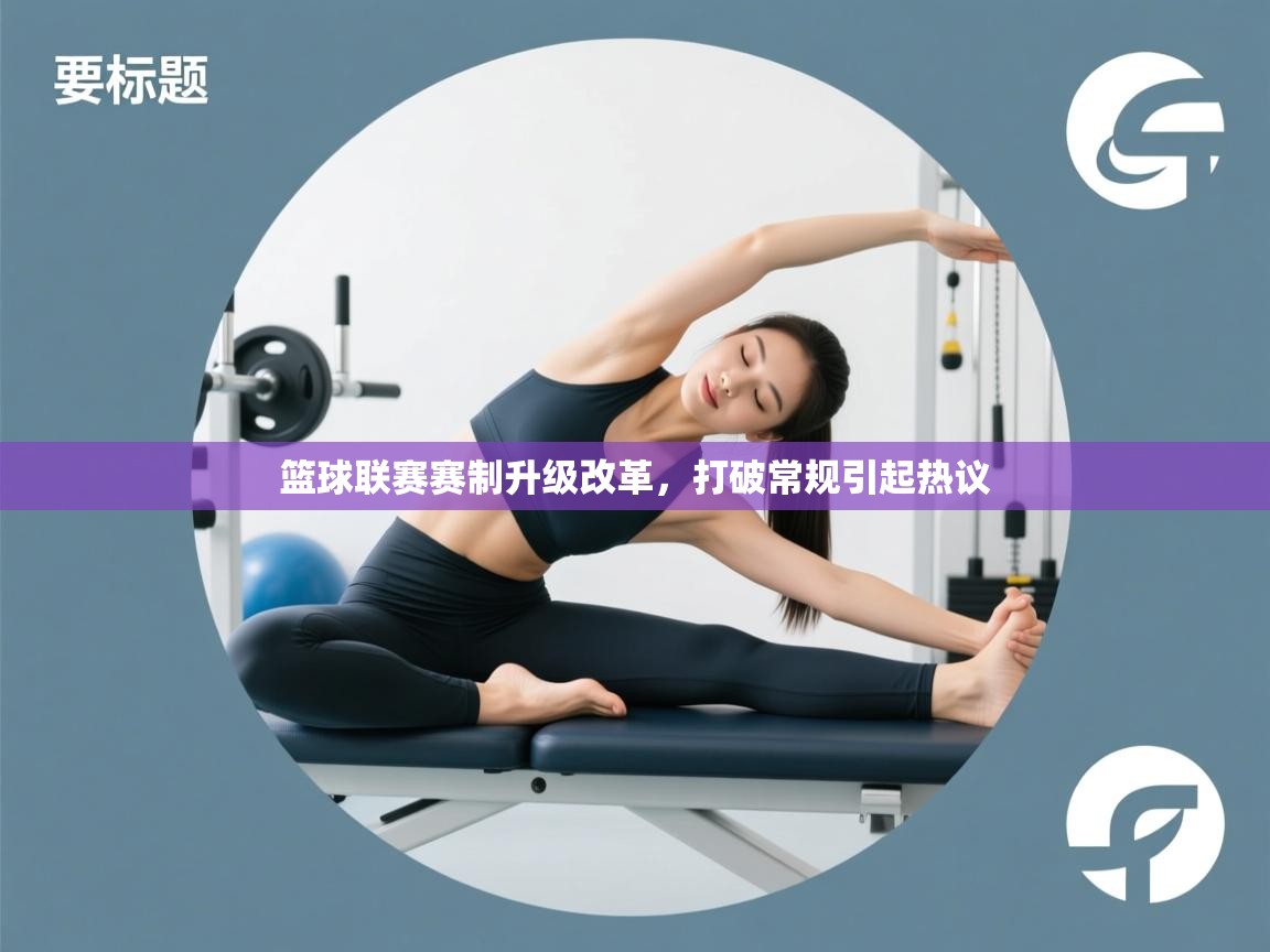 篮球联赛赛制升级改革，打破常规引起热议  第1张