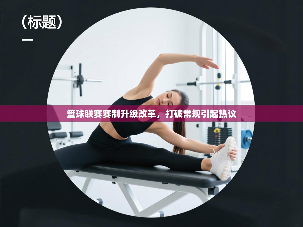 篮球联赛赛制升级改革，打破常规引起热议  第2张