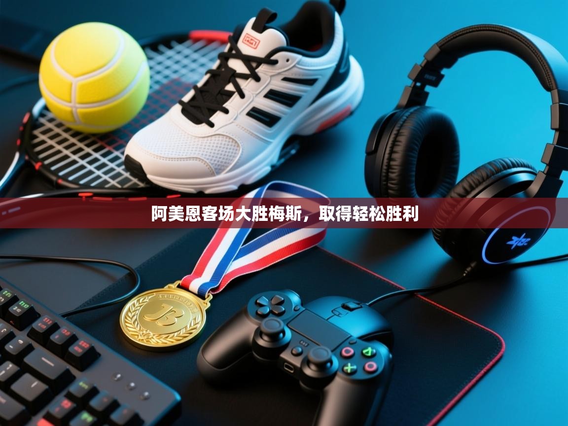 阿美恩客场大胜梅斯，取得轻松胜利  第1张