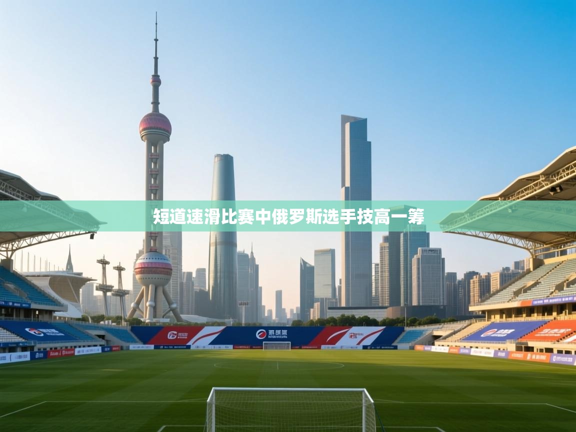 短道速滑比赛中俄罗斯选手技高一筹 第1张