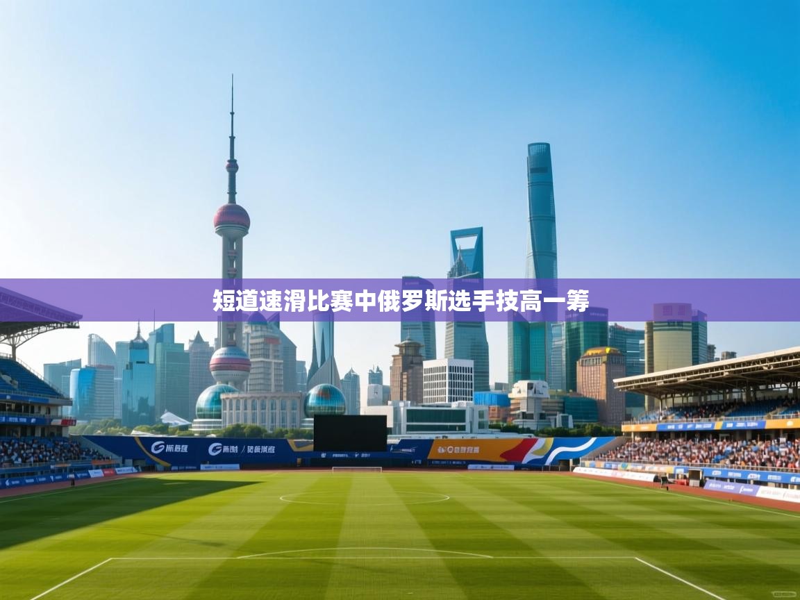 短道速滑比赛中俄罗斯选手技高一筹 第2张